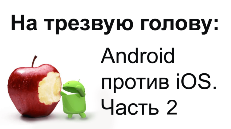 На трезвую голову: Android против iOS (Часть 2). Фото.