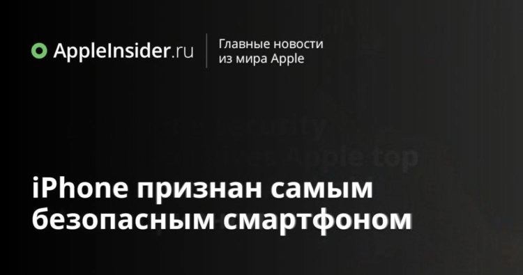 iPhone признан самым безопасным смартфоном. Фото.