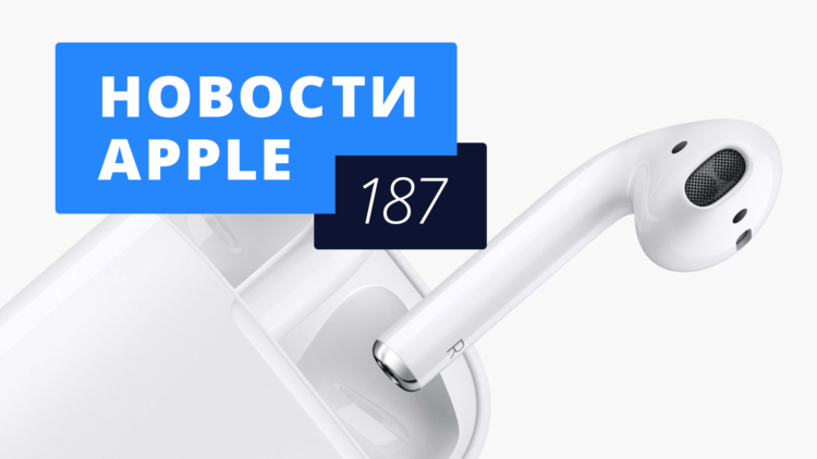 Новости Apple, 187 выпуск: AirPods поступили в продажу и iPhone дешевеет в России. Фото.