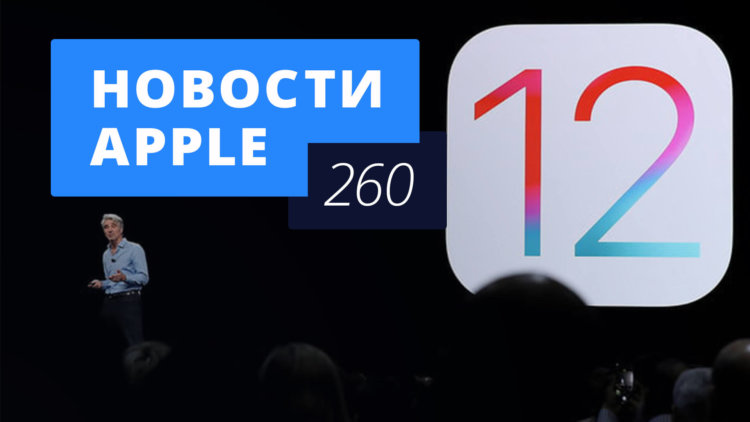 Новости Apple, 260 выпуск: iOS 12 и другие итоги WWDC 2018. Фото.
