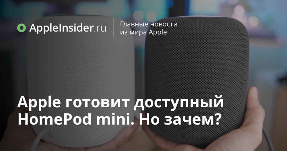 Apple готовит доступный HomePod mini. Но зачем? | AppleInsider.ru