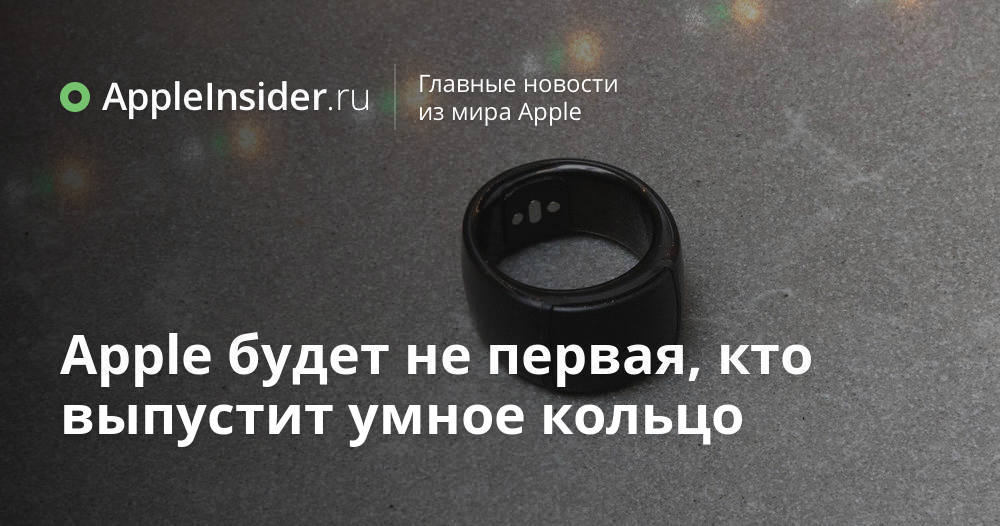 Apple будет не первая, кто выпустит умное кольцо | AppleInsider.ru