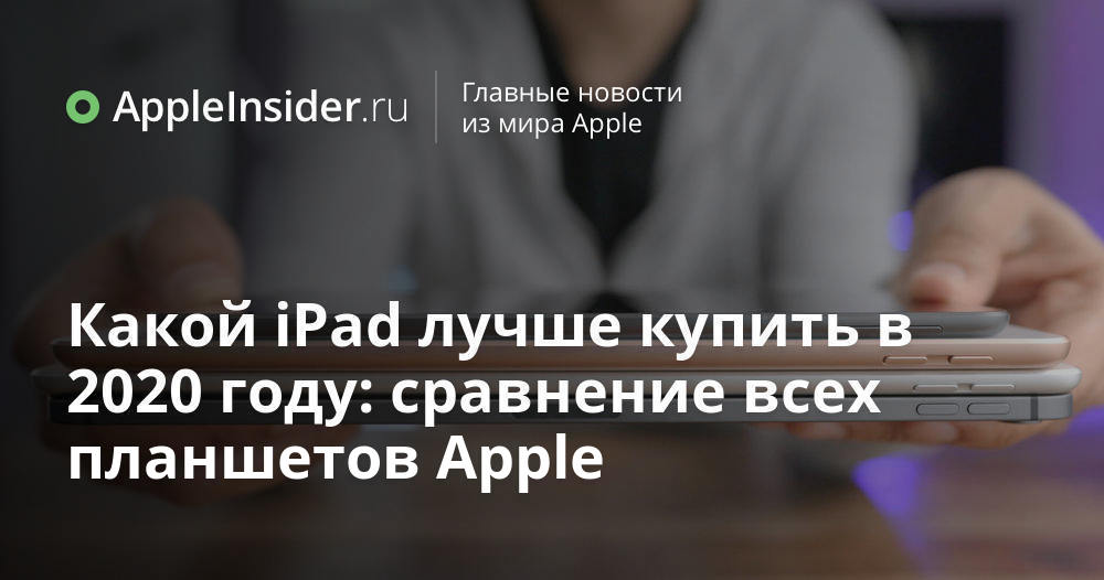 Какой iPad лучше купить в 2020 году: сравнение всех планшетов Apple ...