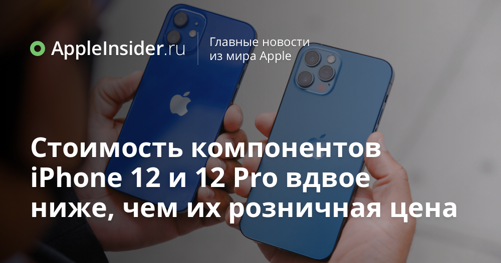 Стоимость компонентов iPhone 12 и 12 Pro вдвое ниже, чем их розничная ...