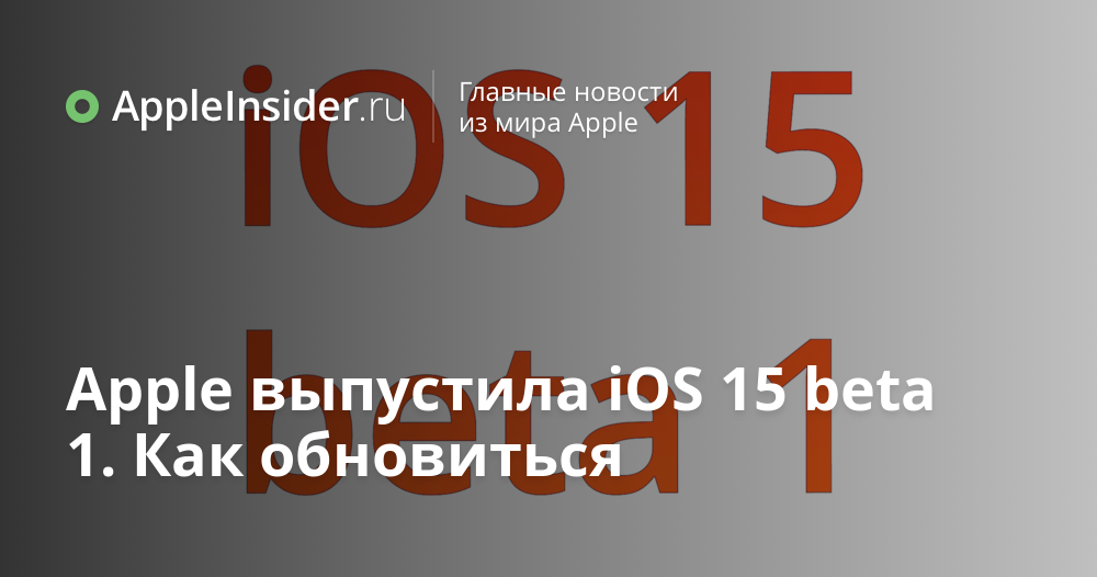 Apple выпустила iOS 15 beta 1. Как обновиться ...