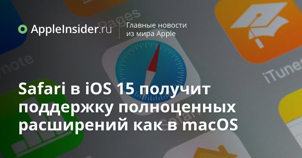 Safari в iOS 15 получит поддержку полноценных расширений как в macOS