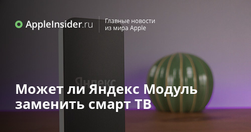 Может ли Яндекс Модуль заменить смарт ТВ | AppleInsider.ru