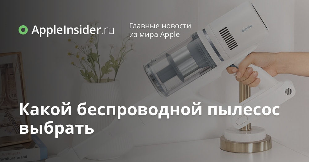 Какой беспроводной пылесос выбрать | AppleInsider.ru