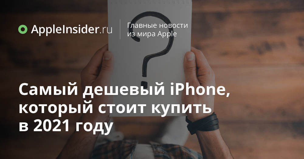 Самый дешевый iPhone, который стоит купить в 2021 году | AppleInsider.ru