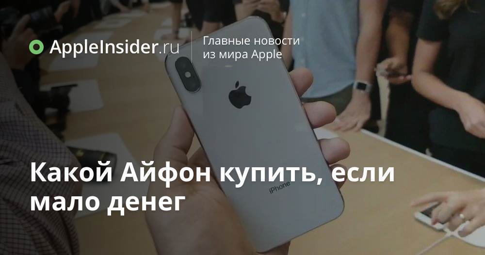 Какой Айфон купить, если мало денег | AppleInsider.ru
