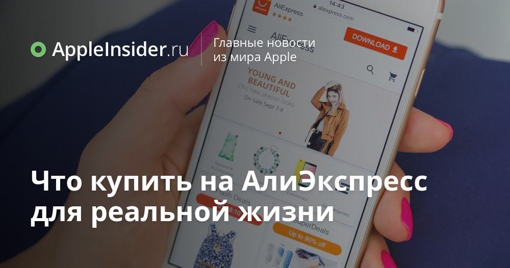 Что купить на АлиЭкспресс для реальной жизни | AppleInsider.ru