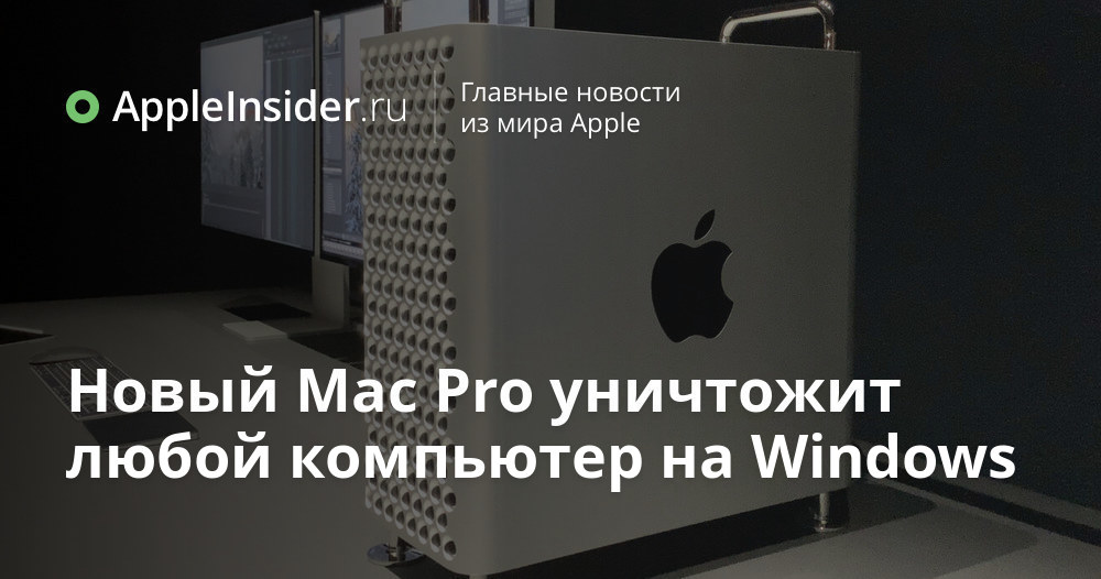 Новый Mac Pro уничтожит любой компьютер на Windows | AppleInsider.ru