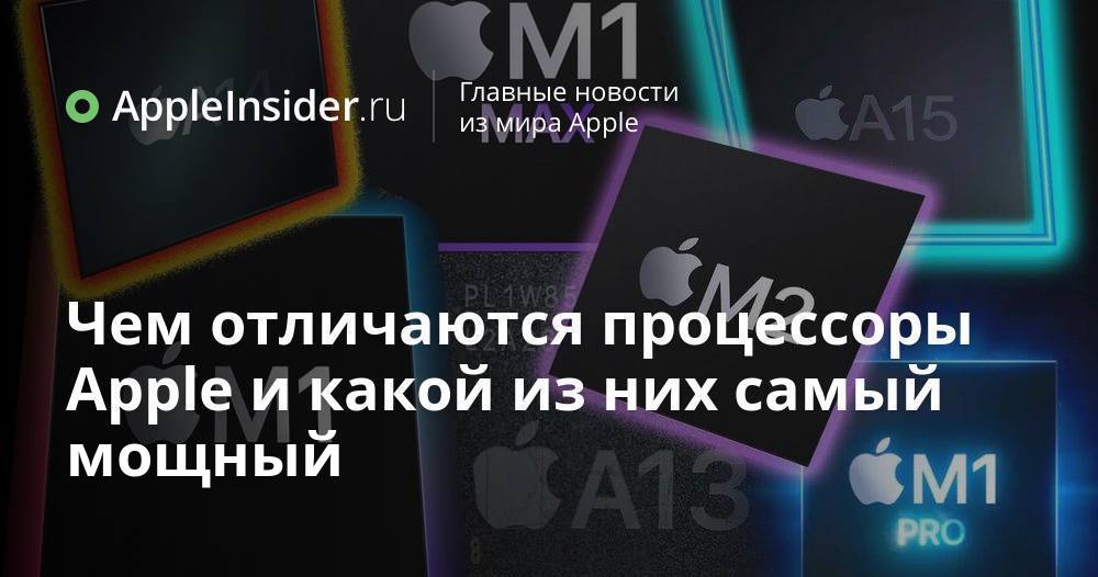 Чем отличаются процессоры Apple и какой из них самый мощный ...