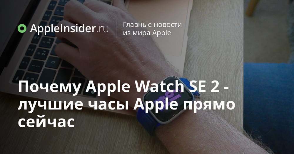 Почему Apple Watch SE 2 — лучшие часы Apple прямо сейчас | AppleInsider.ru