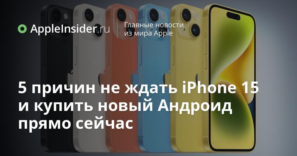 5 причин не ждать iPhone 15 и купить новый Андроид прямо сейчас ...
