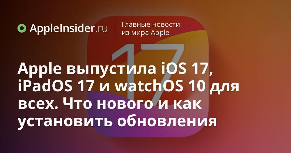 Apple выпустила iOS 17, iPadOS 17 и watchOS 10 для всех. Что нового и ...