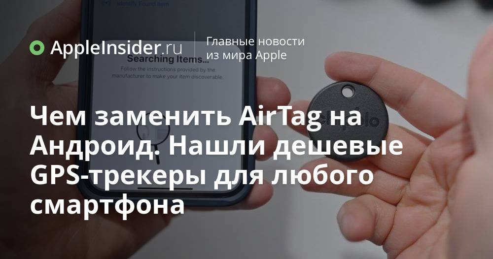 Чем заменить AirTag на Андроид. Нашли дешевые GPS-трекеры для любого ...