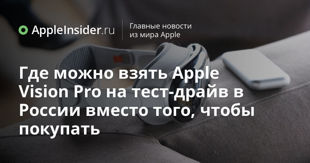 Где можно взять Apple Vision Pro на тест-драйв в России вместо того ...
