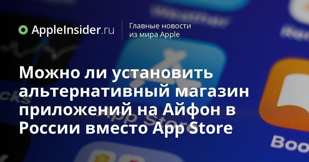 Можно ли установить альтернативный магазин приложений на Айфон в России ...