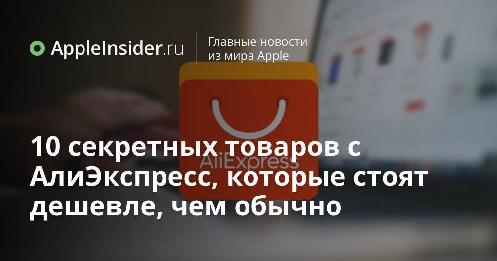 10 секретных товаров с АлиЭкспресс, которые стоят дешевле, чем обычно ...