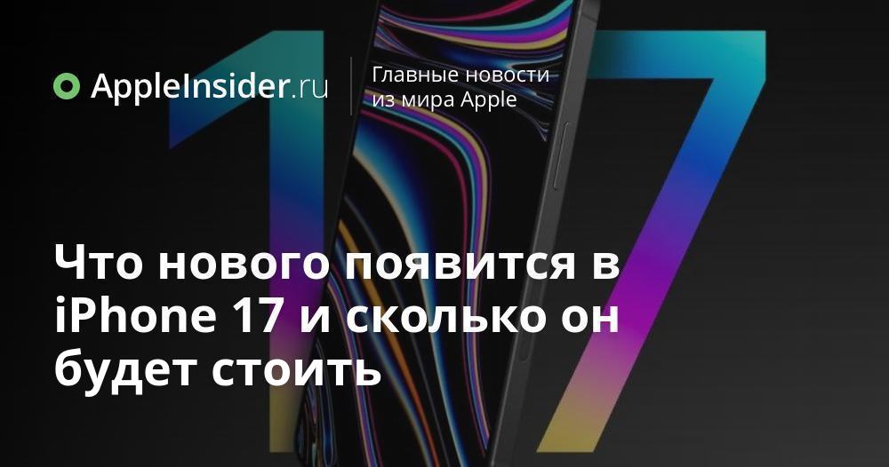 Что нового появится в iPhone 17 и сколько он будет стоить | AppleInsider.ru
