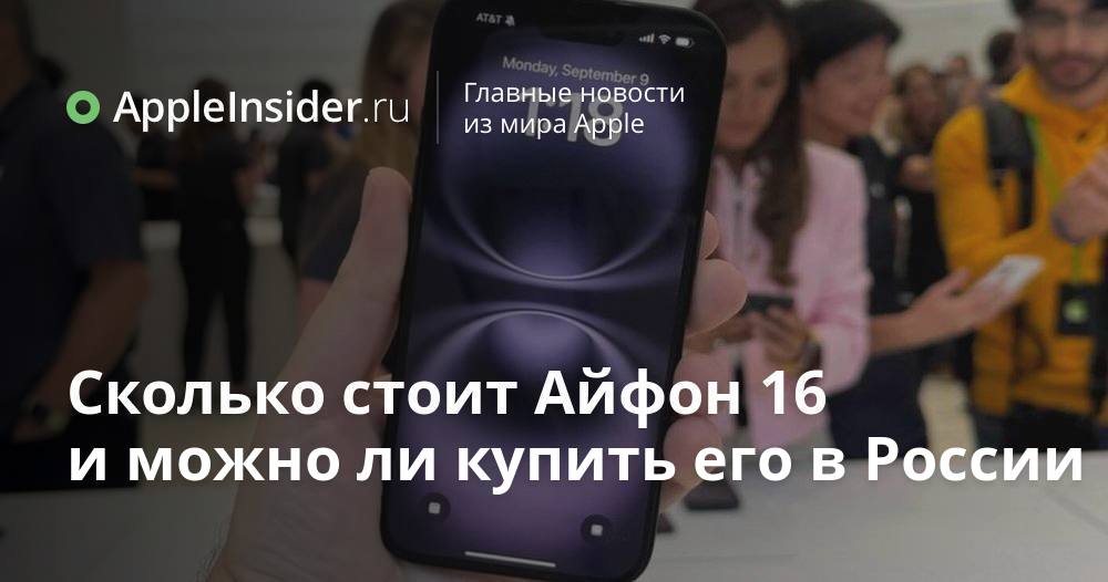 Сколько стоит Айфон 16 и можно ли купить его в России | AppleInsider.ru