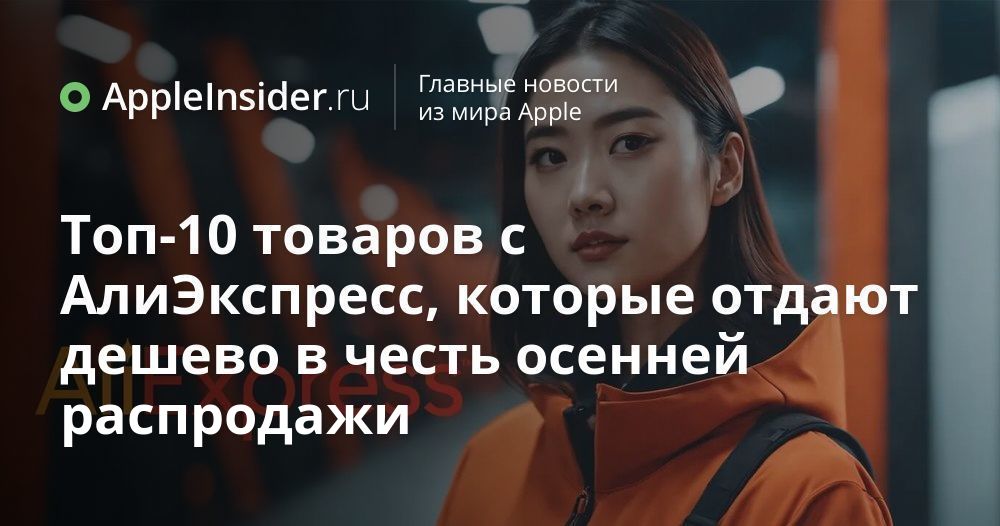 Топ-10 товаров с АлиЭкспресс, которые отдают дешево в честь осенней ...