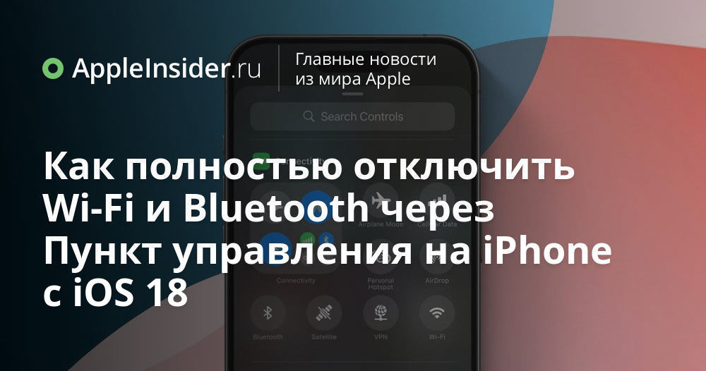 Как полностью отключить Wi-Fi и Bluetooth через Пункт управления на iPhone с iOS 18