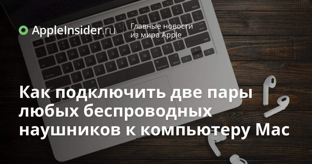 Как подключить две пары любых беспроводных наушников к компьютеру Mac