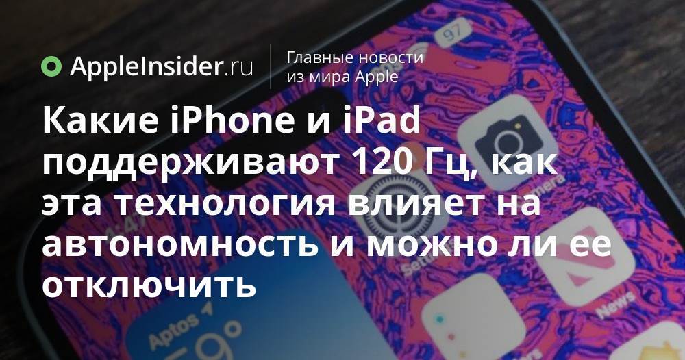 Какие iPhone и iPad поддерживают 120 Гц, как эта технология влияет на ...