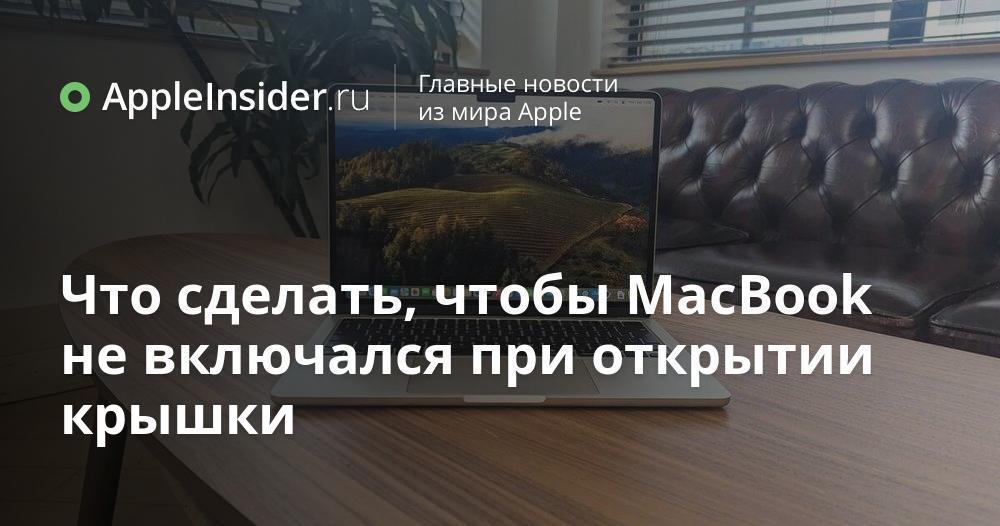 Что сделать, чтобы MacBook не включался при открытии крышки