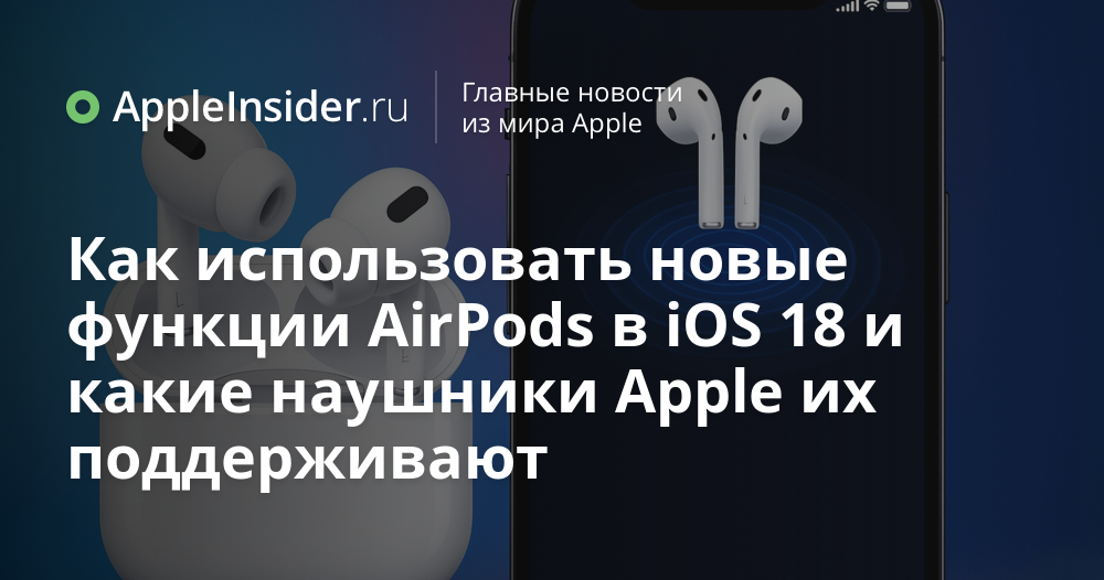Как использовать новые функции AirPods в iOS 18 и какие наушники Apple их поддерживают