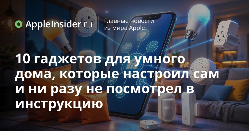 10 гаджетов для умного дома, которые настроил сам и ни разу не посмотрел в инструкцию